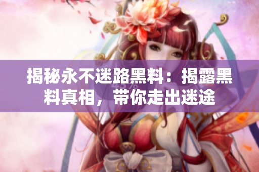 揭秘永不迷路黑料：揭露黑料真相，帶你走出迷途