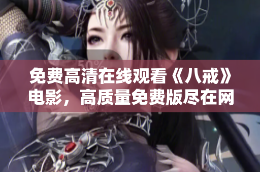 免費(fèi)高清在線觀看《八戒》電影，高質(zhì)量免費(fèi)版盡在網(wǎng)上