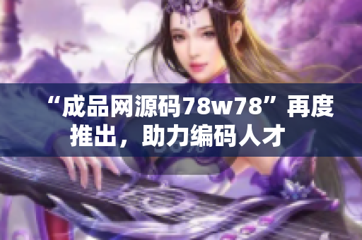 “成品網(wǎng)源碼78w78”再度推出，助力編碼人才 