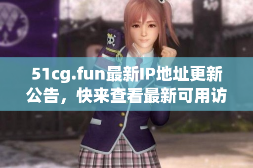51cg.fun最新IP地址更新公告，快來查看最新可用訪問地址