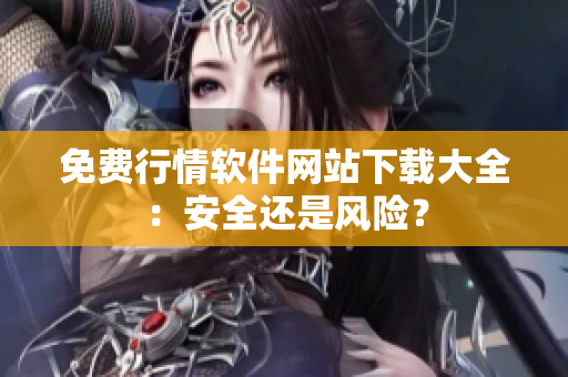免費行情軟件網(wǎng)站下載大全：安全還是風(fēng)險？