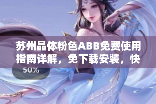 蘇州晶體粉色ABB免費(fèi)使用指南詳解，免下載安裝，快速上手