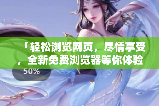 「輕松瀏覽網(wǎng)頁，盡情享受，全新免費(fèi)瀏覽器等你體驗(yàn)」