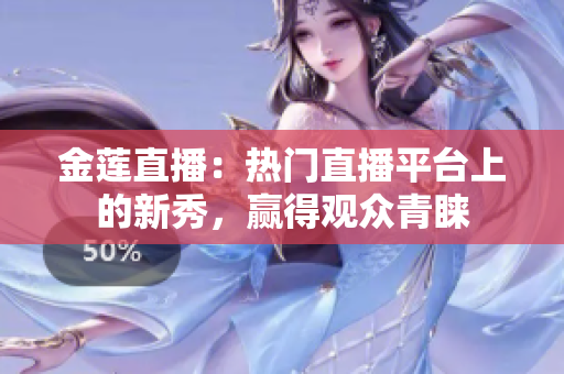 金蓮直播：熱門直播平臺上的新秀，贏得觀眾青睞