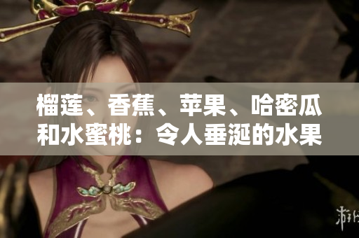 榴蓮、香蕉、蘋果、哈密瓜和水蜜桃：令人垂涎的水果盛宴