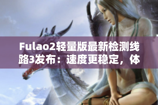 Fulao2輕量版最新檢測(cè)線路3發(fā)布：速度更穩(wěn)定，體驗(yàn)更順暢
