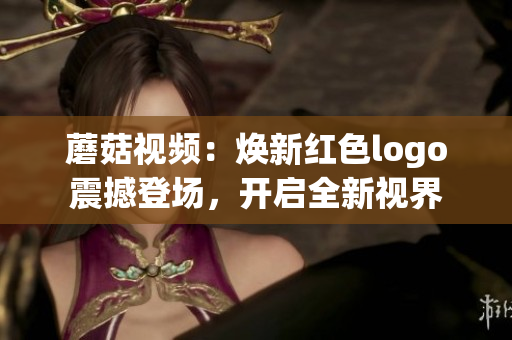 蘑菇視頻：煥新紅色logo震撼登場(chǎng)，開(kāi)啟全新視界