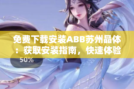 免費(fèi)下載安裝ABB蘇州晶體：獲取安裝指南，快速體驗(yàn)晶體產(chǎn)品