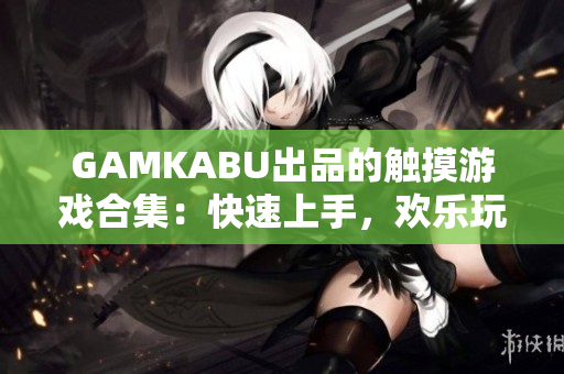 GAMKABU出品的觸摸游戲合集：快速上手，歡樂(lè)玩轉(zhuǎn)