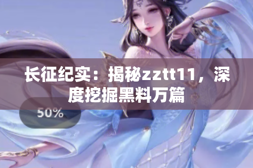 長(zhǎng)征紀(jì)實(shí)：揭秘zztt11，深度挖掘黑料萬(wàn)篇