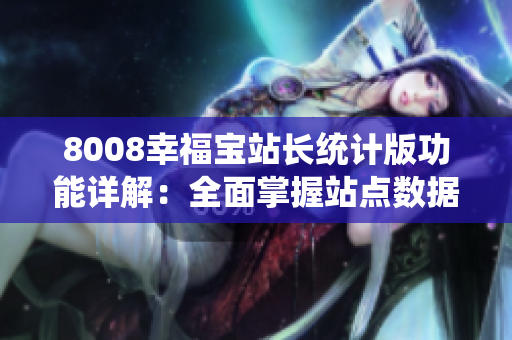 8008幸福寶站長(zhǎng)統(tǒng)計(jì)版功能詳解：全面掌握站點(diǎn)數(shù)據(jù)，提升運(yùn)營(yíng)效率