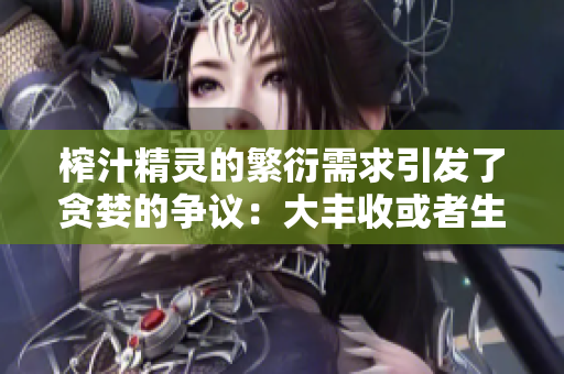 榨汁精靈的繁衍需求引發(fā)了貪婪的爭議：大豐收或者生態(tài)危機？