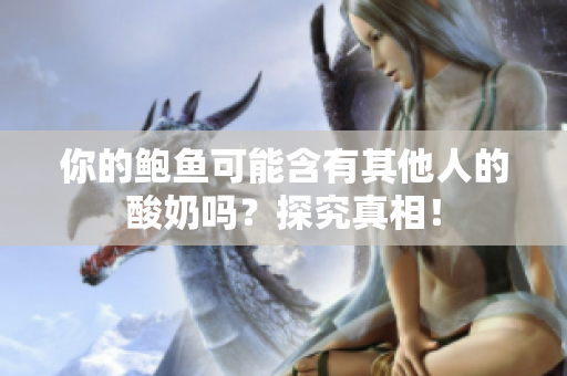 你的鮑魚可能含有其他人的酸奶嗎？探究真相！