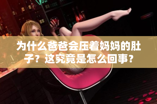 為什么爸爸會壓著媽媽的肚子？這究竟是怎么回事？