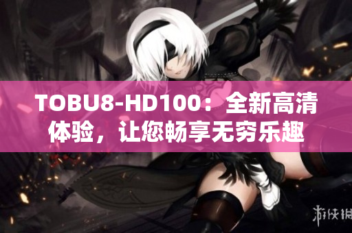 TOBU8-HD100：全新高清體驗，讓您暢享無窮樂趣
