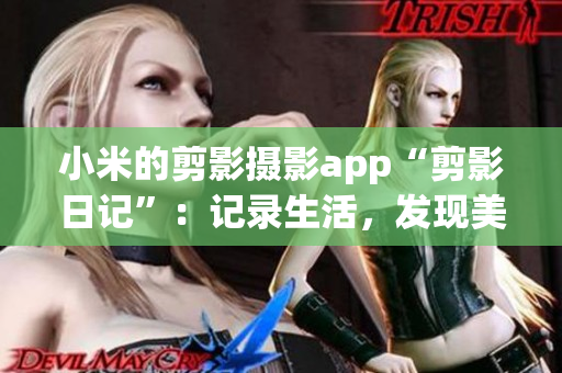 小米的剪影攝影app“剪影日記”：記錄生活，發(fā)現(xiàn)美好