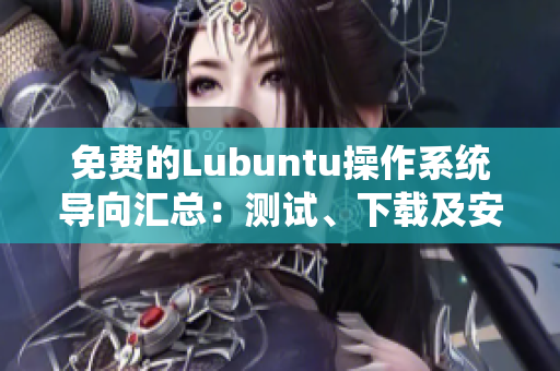 免費(fèi)的Lubuntu操作系統(tǒng)導(dǎo)向匯總：測(cè)試、下載及安裝步驟一應(yīng)俱全