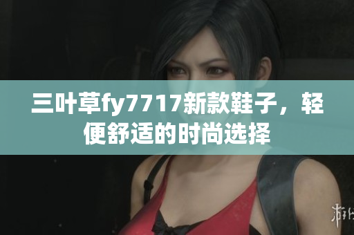 三葉草fy7717新款鞋子，輕便舒適的時(shí)尚選擇
