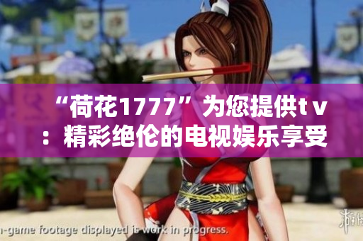 “荷花1777”為您提供tⅴ：精彩絕倫的電視娛樂(lè)享受