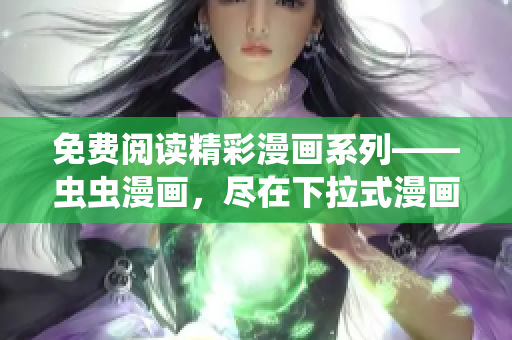免費閱讀精彩漫畫系列——蟲蟲漫畫，盡在下拉式漫畫星球