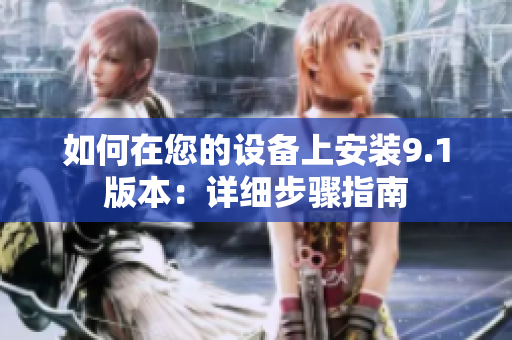 如何在您的設(shè)備上安裝9.1版本：詳細步驟指南