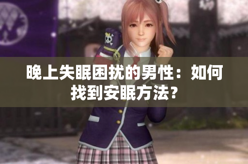 晚上失眠困擾的男性：如何找到安眠方法？