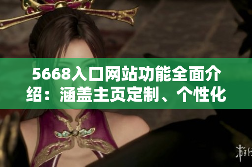 5668入口網(wǎng)站功能全面介紹：涵蓋主頁(yè)定制、個(gè)性化推薦、實(shí)時(shí)更新等服務(wù)