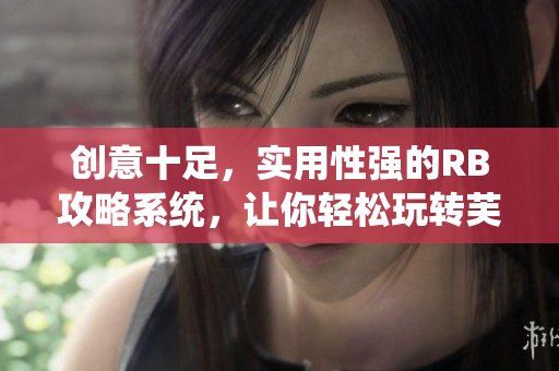 創(chuàng)意十足，實(shí)用性強(qiáng)的RB攻略系統(tǒng)，讓你輕松玩轉(zhuǎn)芙芙餓了