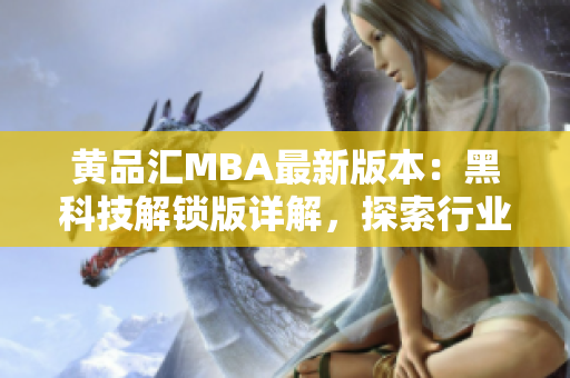 黃品匯MBA最新版本：黑科技解鎖版詳解，探索行業(yè)領(lǐng)先創(chuàng)新技術(shù)