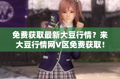 免費獲取最新大豆行情？來大豆行情網(wǎng)V區(qū)免費獲??！