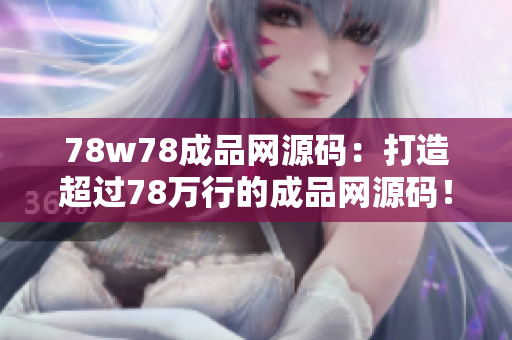 78w78成品網(wǎng)源碼：打造超過(guò)78萬(wàn)行的成品網(wǎng)源碼！