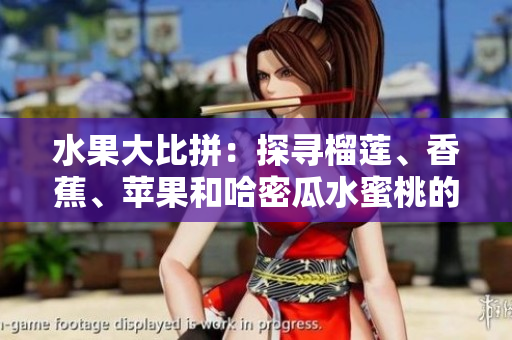 水果大比拼：探尋榴蓮、香蕉、蘋果和哈密瓜水蜜桃的魅力