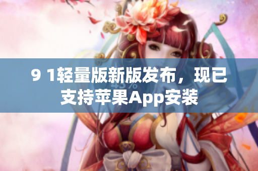 9 1輕量版新版發(fā)布，現(xiàn)已支持蘋(píng)果App安裝