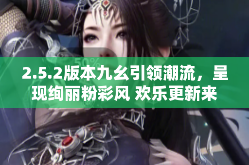 2.5.2版本九幺引領(lǐng)潮流，呈現(xiàn)絢麗粉彩風(fēng) 歡樂(lè)更新來(lái)襲