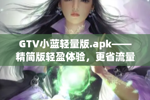GTV小藍(lán)輕量版.apk——精簡(jiǎn)版輕盈體驗(yàn)，更省流量