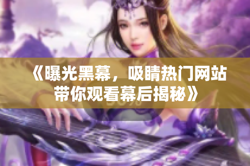 《曝光黑幕，吸睛熱門網(wǎng)站帶你觀看幕后揭秘》