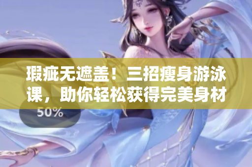瑕疵無(wú)遮蓋！三招瘦身游泳課，助你輕松獲得完美身材