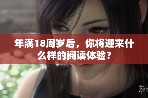 年滿18周歲后，你將迎來(lái)什么樣的閱讀體驗(yàn)？
