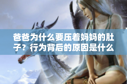 爸爸為什么要壓著媽媽的肚子？行為背后的原因是什么？