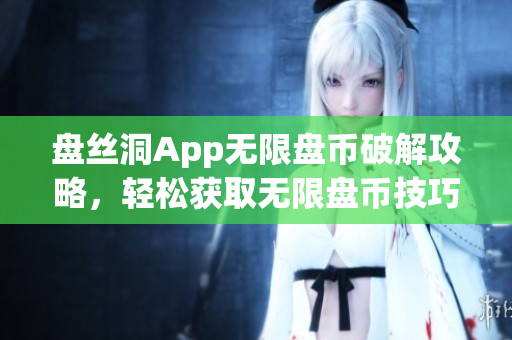 盤絲洞App無限盤幣破解攻略，輕松獲取無限盤幣技巧分享