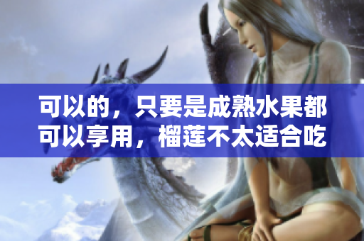 可以的，只要是成熟水果都可以享用，榴蓮不太適合吃多。