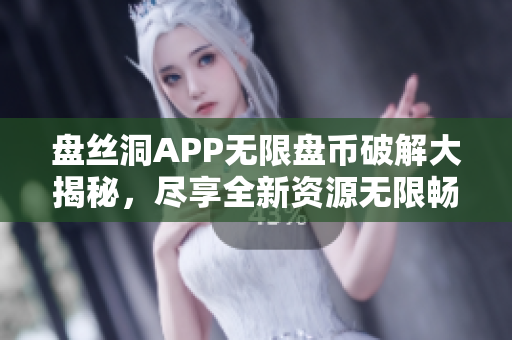 盤絲洞APP無限盤幣破解大揭秘，盡享全新資源無限暢想