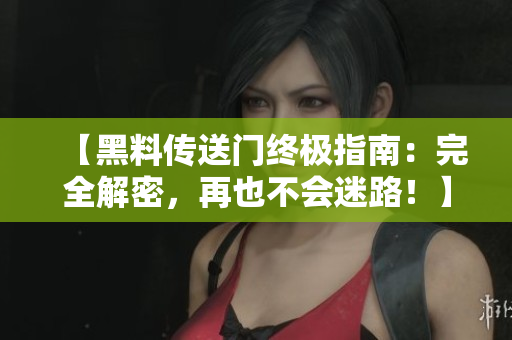 【黑料傳送門終極指南：完全解密，再也不會(huì)迷路！】