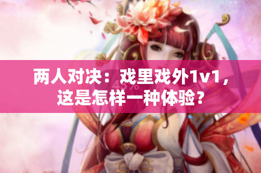兩人對決：戲里戲外1v1，這是怎樣一種體驗？