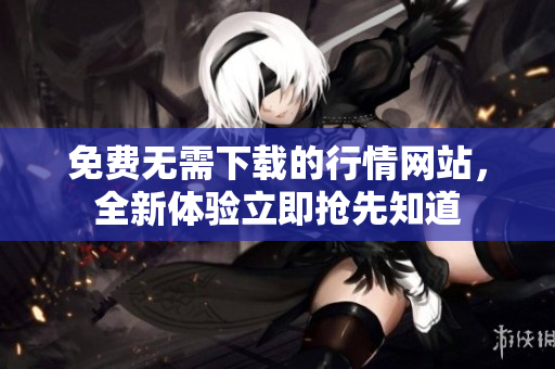 免費無需下載的行情網(wǎng)站，全新體驗立即搶先知道