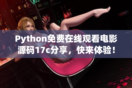 Python免費在線觀看電影源碼17c分享，快來體驗！