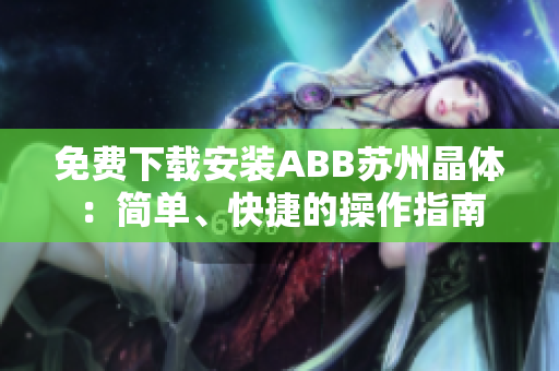 免費下載安裝ABB蘇州晶體：簡單、快捷的操作指南