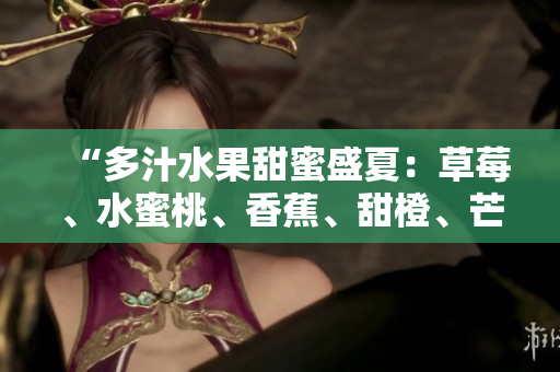 “多汁水果甜蜜盛夏：草莓、水蜜桃、香蕉、甜橙、芒果交織的美味”
