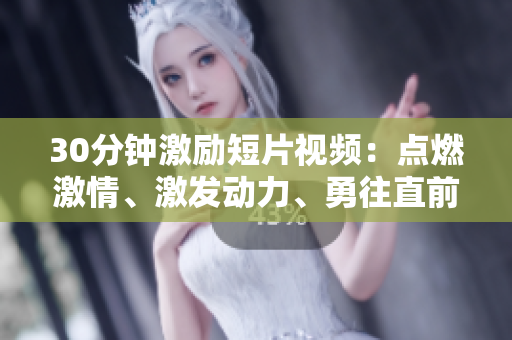 30分鐘激勵(lì)短片視頻：點(diǎn)燃激情、激發(fā)動力、勇往直前