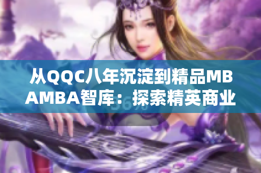 從QQC八年沉淀到精品MBAMBA智庫(kù)：探索精英商業(yè)管理之路